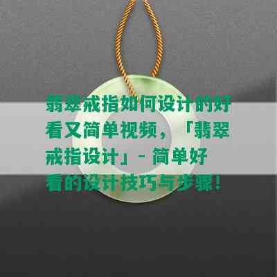 翡翠戒指如何设计的好看又简单视频，「翡翠戒指设计」- 简单好看的设计技巧与步骤！