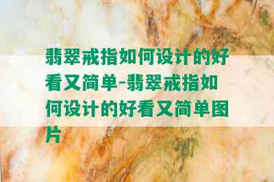 翡翠戒指如何设计的好看又简单-翡翠戒指如何设计的好看又简单图片