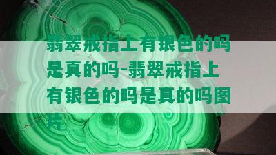 翡翠戒指上有银色的吗是真的吗-翡翠戒指上有银色的吗是真的吗图片