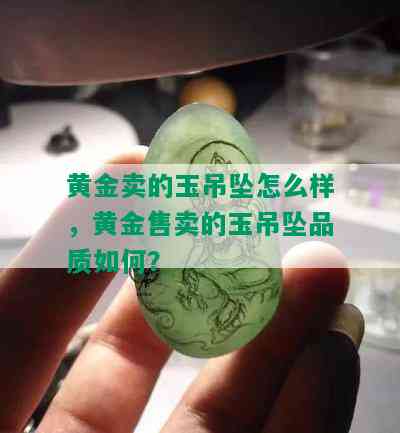 黄金卖的玉吊坠怎么样，黄金售卖的玉吊坠品质如何？