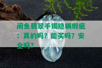 闲鱼翡翠手镯隐瞒瑕疵：真的吗？能买吗？安全吗？