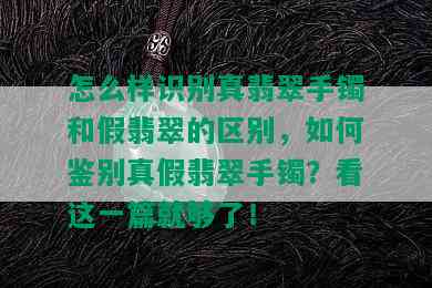 怎么样识别真翡翠手镯和假翡翠的区别，如何鉴别真假翡翠手镯？看这一篇就够了！