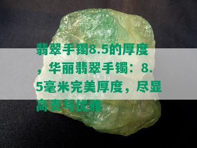 翡翠手镯8.5的厚度，华丽翡翠手镯：8.5毫米完美厚度，尽显高贵与优雅