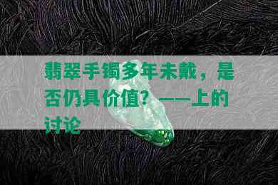 翡翠手镯多年未戴，是否仍具价值？——上的讨论