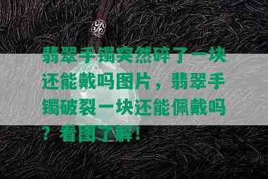 翡翠手镯突然碎了一块还能戴吗图片，翡翠手镯破裂一块还能佩戴吗？看图了解！