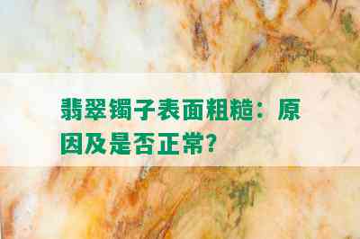 翡翠镯子表面粗糙：原因及是否正常？