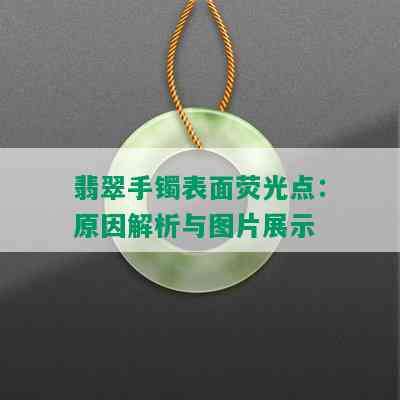 翡翠手镯表面荧光点：原因解析与图片展示