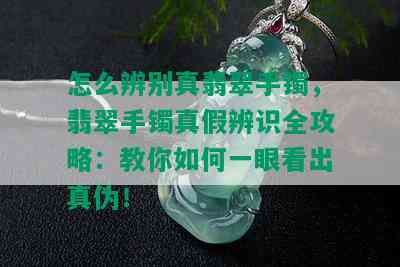 怎么辨别真翡翠手镯，翡翠手镯真假辨识全攻略：教你如何一眼看出真伪！