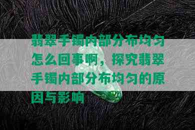 翡翠手镯内部分布均匀怎么回事啊，探究翡翠手镯内部分布均匀的原因与影响