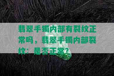 翡翠手镯内部有裂纹正常吗，翡翠手镯内部裂纹：是否正常？