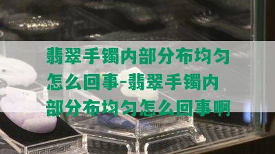 翡翠手镯内部分布均匀怎么回事-翡翠手镯内部分布均匀怎么回事啊