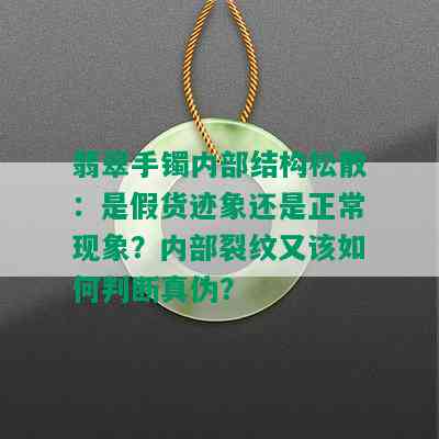 翡翠手镯内部结构松散：是假货迹象还是正常现象？内部裂纹又该如何判断真伪？