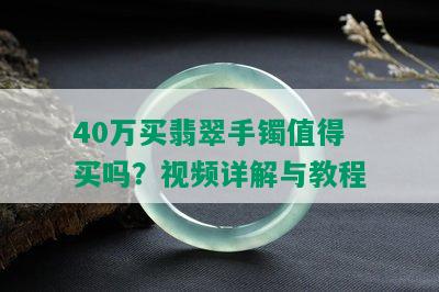 40万买翡翠手镯值得买吗？视频详解与教程