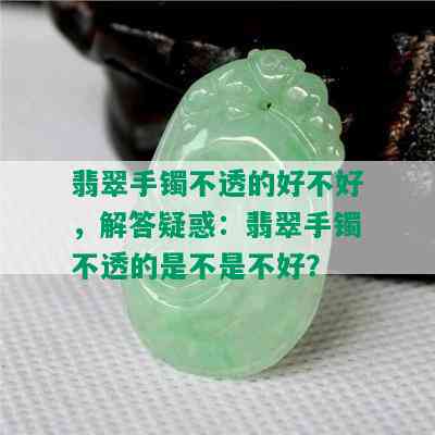 翡翠手镯不透的好不好，解答疑惑：翡翠手镯不透的是不是不好？