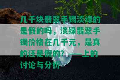 几千块翡翠手镯淡绿的是假的吗，淡绿翡翠手镯价格在几千元，是真的还是假的？——上的讨论与分析