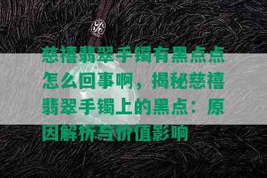 慈禧翡翠手镯有黑点点怎么回事啊，揭秘慈禧翡翠手镯上的黑点：原因解析与价值影响