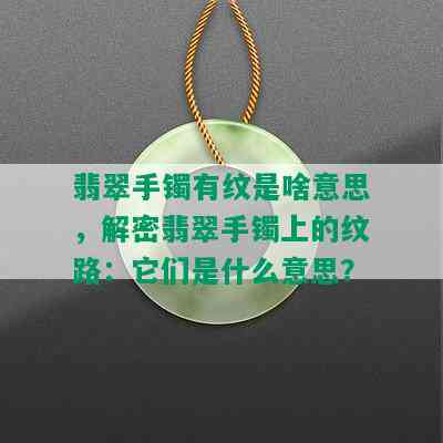 翡翠手镯有纹是啥意思，解密翡翠手镯上的纹路：它们是什么意思？