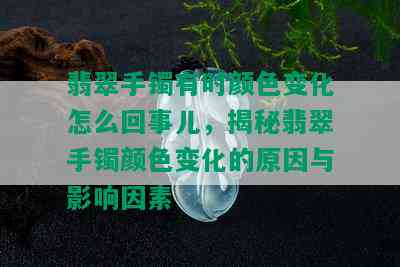 翡翠手镯有时颜色变化怎么回事儿，揭秘翡翠手镯颜色变化的原因与影响因素