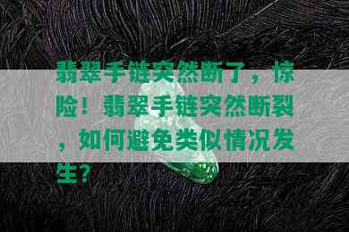 翡翠手链突然断了，惊险！翡翠手链突然断裂，如何避免类似情况发生？