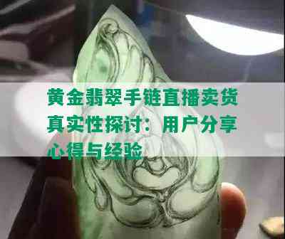 黄金翡翠手链直播卖货真实性探讨：用户分享心得与经验