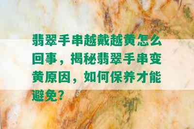 翡翠手串越戴越黄怎么回事，揭秘翡翠手串变黄原因，如何保养才能避免？