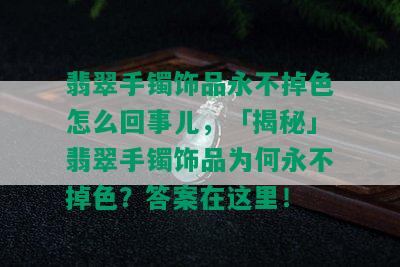 翡翠手镯饰品永不掉色怎么回事儿，「揭秘」翡翠手镯饰品为何永不掉色？答案在这里！