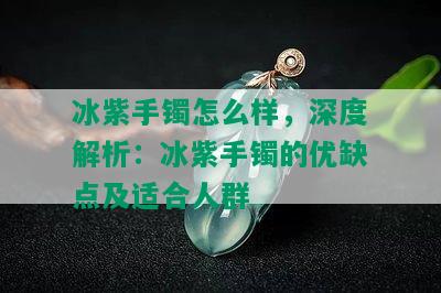 冰紫手镯怎么样，深度解析：冰紫手镯的优缺点及适合人群