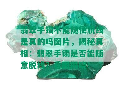 翡翠手镯不能随便脱线是真的吗图片，揭秘真相：翡翠手镯是否能随意脱线？看图揭晓！