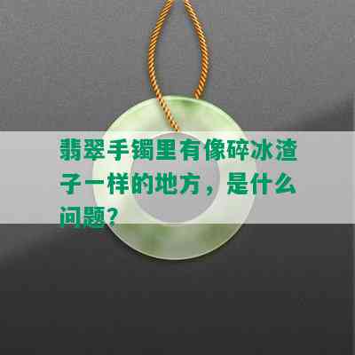 翡翠手镯里有像碎冰渣子一样的地方，是什么问题？