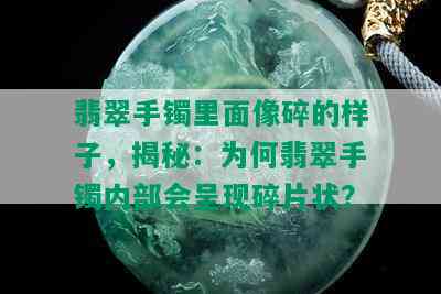 翡翠手镯里面像碎的样子，揭秘：为何翡翠手镯内部会呈现碎片状？