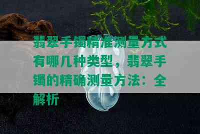 翡翠手镯精准测量方式有哪几种类型，翡翠手镯的精确测量方法：全解析