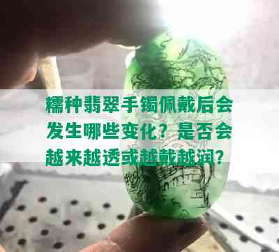 糯种翡翠手镯佩戴后会发生哪些变化？是否会越来越透或越戴越润？