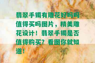 翡翠手镯有雕花好吗吗值得买吗图片，精美雕花设计！翡翠手镯是否值得购买？看图你就知道！