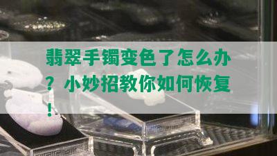 翡翠手镯变色了怎么办？小妙招教你如何恢复！