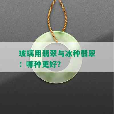 玻璃用翡翠与冰种翡翠：哪种更好？