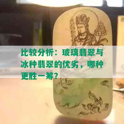 比较分析：玻璃翡翠与冰种翡翠的优劣，哪种更胜一筹？