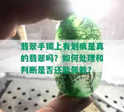 翡翠手镯上有划痕是真的翡翠吗？如何处理和判断是否还能佩戴？