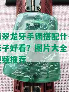 翡翠龙牙手镯搭配什么珠子好看？图片大全 视频推荐