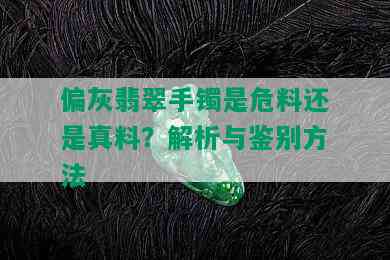 偏灰翡翠手镯是危料还是真料？解析与鉴别方法