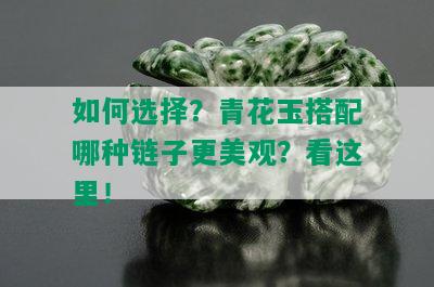 如何选择？青花玉搭配哪种链子更美观？看这里！