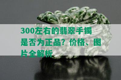 300左右的翡翠手镯是否为正品？价格、图片全解析