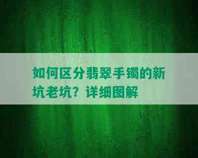 如何区分翡翠手镯的新坑老坑？详细图解