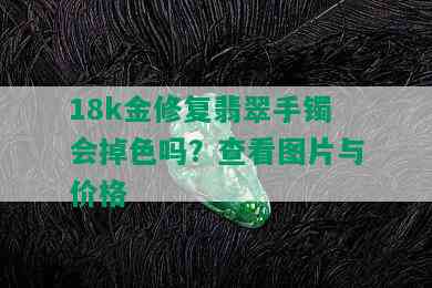 18k金修复翡翠手镯会掉色吗？查看图片与价格