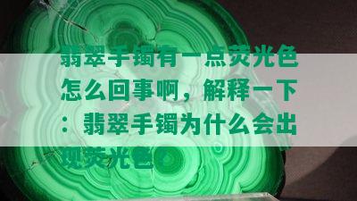 翡翠手镯有一点荧光色怎么回事啊，解释一下：翡翠手镯为什么会出现荧光色？