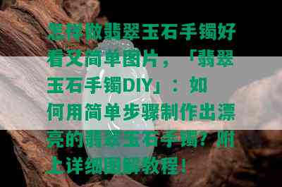 怎样做翡翠玉石手镯好看又简单图片，「翡翠玉石手镯DIY」：如何用简单步骤制作出漂亮的翡翠玉石手镯？附上详细图解教程！