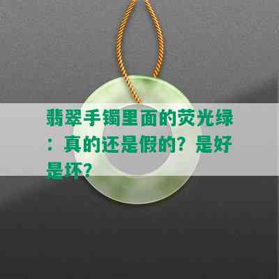 翡翠手镯里面的荧光绿：真的还是假的？是好是坏？