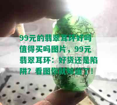 99元的翡翠耳环好吗值得买吗图片，99元翡翠耳环：好货还是陷阱？看图你就知道了！