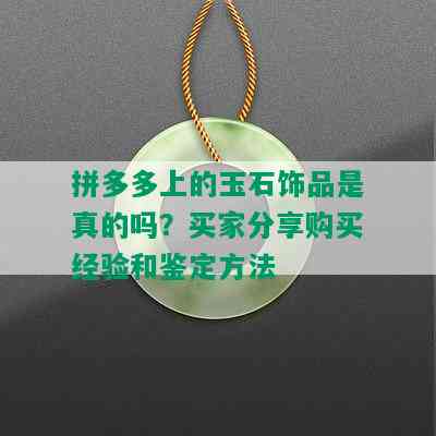 拼多多上的玉石饰品是真的吗？买家分享购买经验和鉴定方法