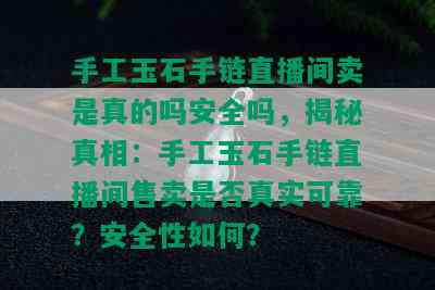 手工玉石手链直播间卖是真的吗安全吗，揭秘真相：手工玉石手链直播间售卖是否真实可靠？安全性如何？