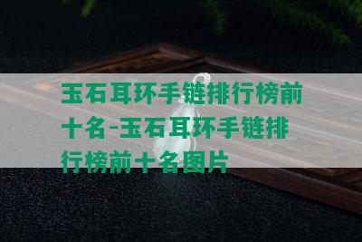 玉石耳环手链排行榜前十名-玉石耳环手链排行榜前十名图片